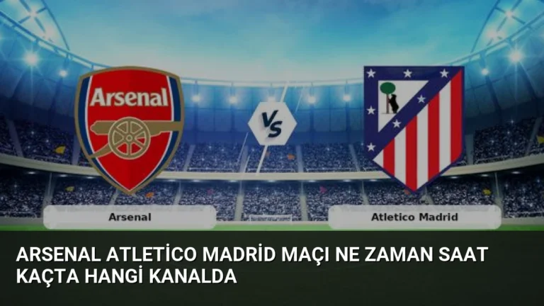 Arsenal Atletico Madrid Maçı Ne Zaman Saat Kaçta Hangi Kanalda