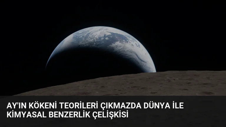 Ay’ın Kökeni Teorileri Çıkmazda Dünya ile Kimyasal Benzerlik Çelişkisi