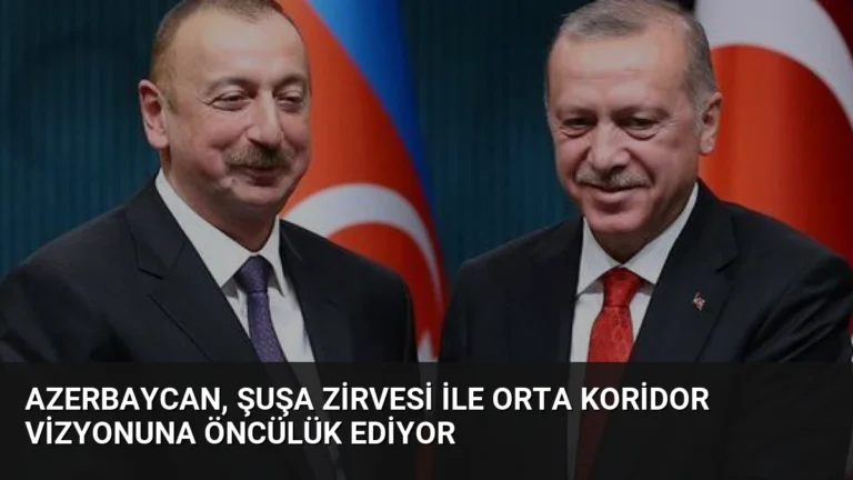 Azerbaycan, Şuşa Zirvesi ile Orta Koridor Vizyonuna Öncülük Ediyor