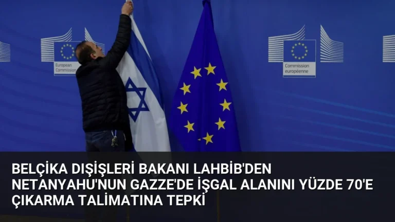 Belçika Dışişleri Bakanı Lahbib’den Netanyahu’nun Gazze’de İşgal Alanını Yüzde 70’e Çıkarma Talimatına Tepki