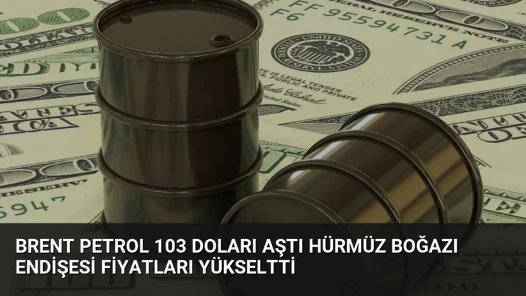 Brent Petrol 103 Doları Aştı Hürmüz Boğazı Endişesi Fiyatları Yükseltti