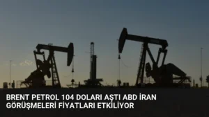 Brent Petrol 104 Doları Aştı ABD İran Görüşmeleri Fiyatları Etkiliyor