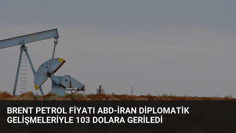 Brent Petrol Fiyatı ABD-İran Diplomatik Gelişmeleriyle 103 Dolara Geriledi