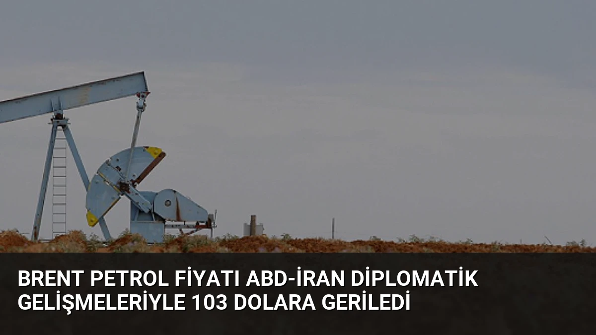 Brent Petrol Fiyatı ABD-İran Diplomatik Gelişmeleriyle 103 Dolara Geriledi