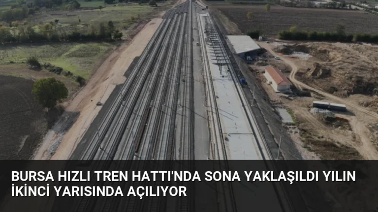 Bursa Hızlı Tren Hattı’nda Sona Yaklaşıldı Yılın İkinci Yarısında Açılıyor