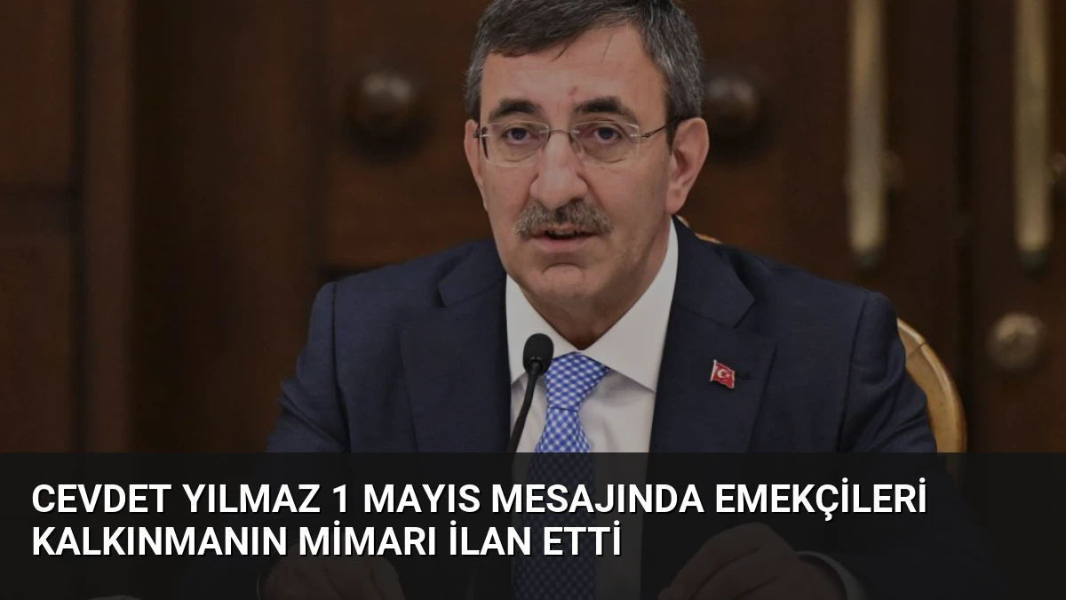 Cevdet Yılmaz 1 Mayıs Mesajında Emekçileri Kalkınmanın Mimarı İlan Etti