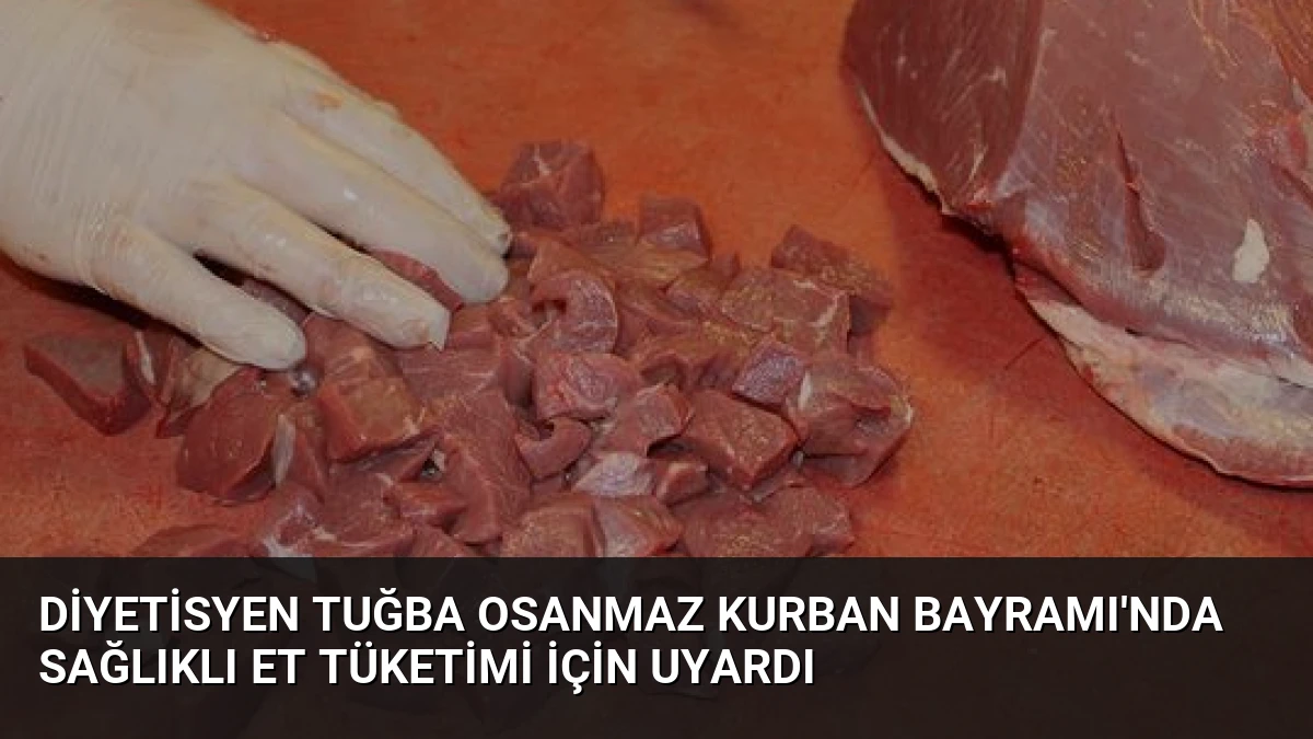 Diyetisyen Tuğba Osanmaz Kurban Bayramı’nda sağlıklı et tüketimi için uyardı