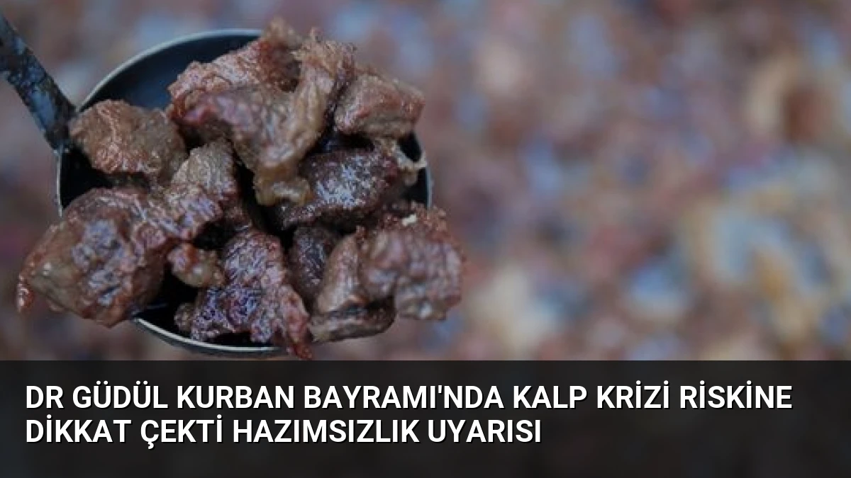 Dr Güdül Kurban Bayramı’nda Kalp Krizi Riskine Dikkat Çekti Hazımsızlık Uyarısı