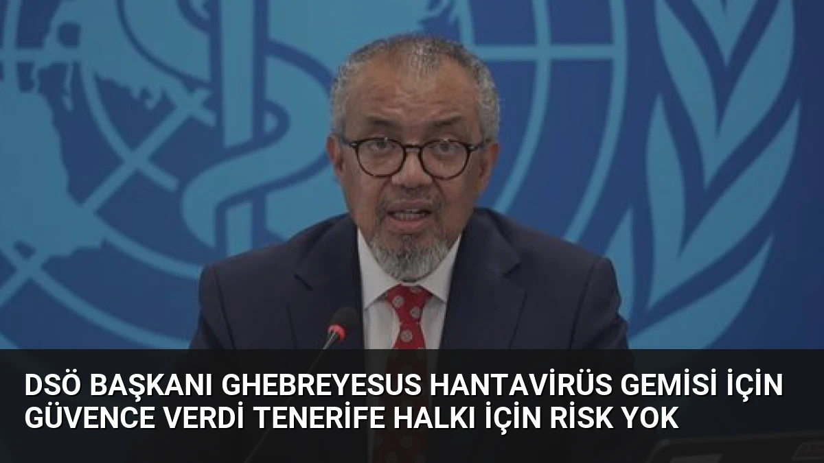 DSÖ Başkanı Ghebreyesus Hantavirüs Gemisi İçin Güvence Verdi Tenerife Halkı İçin Risk Yok