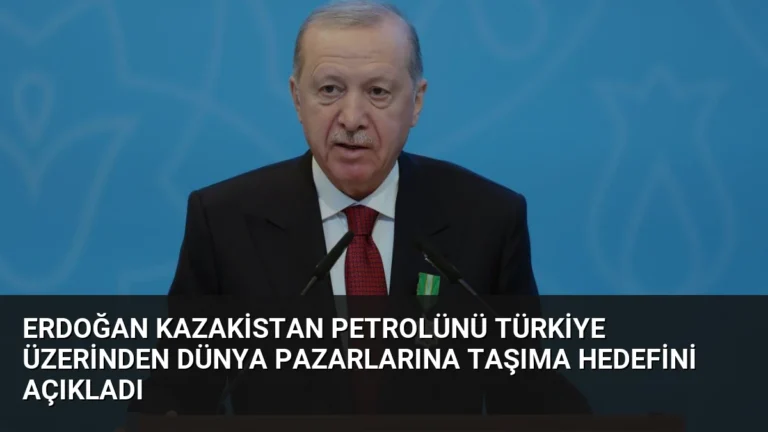 Erdoğan Kazakistan Petrolünü Türkiye Üzerinden Dünya Pazarlarına Taşıma Hedefini Açıkladı