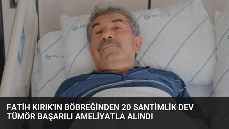 Fatih Kırık’ın Böbreğinden 20 Santimlik Dev Tümör Başarılı Ameliyatla Alındı