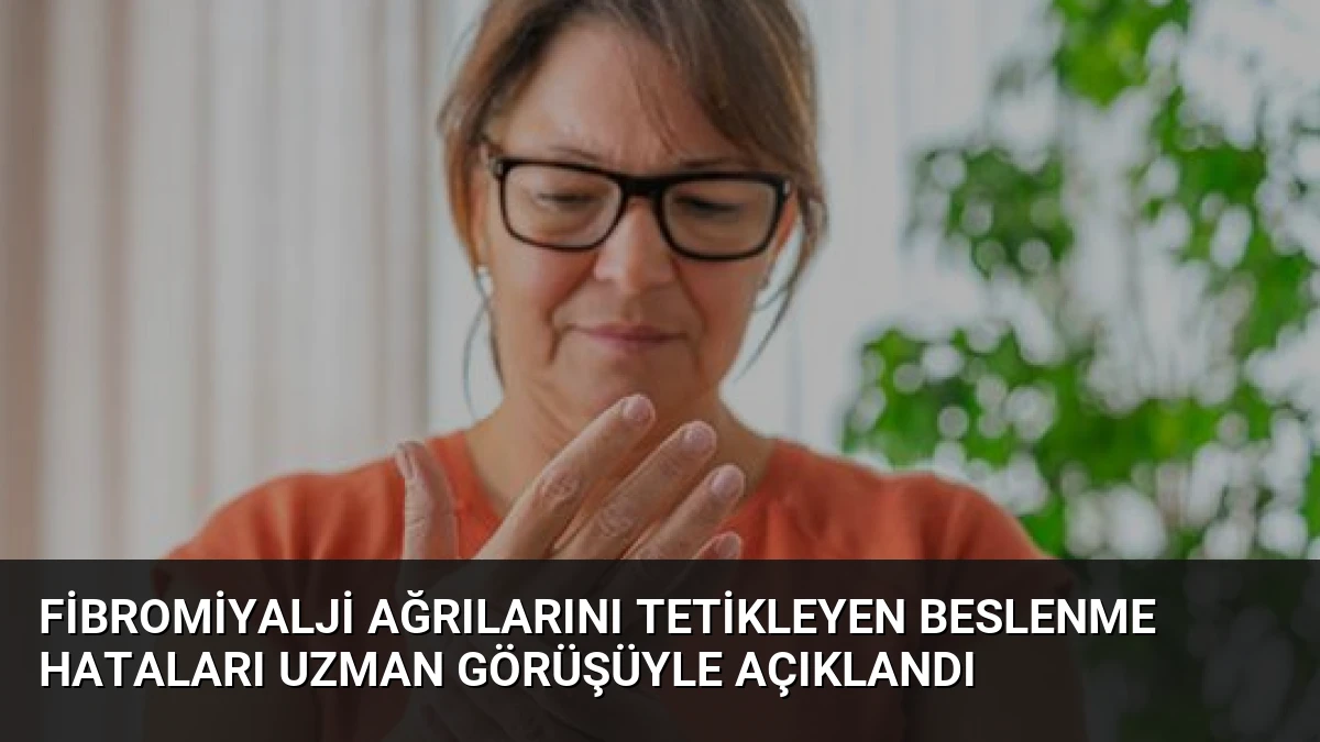 Fibromiyalji Ağrılarını Tetikleyen Beslenme Hataları Uzman Görüşüyle Açıklandı