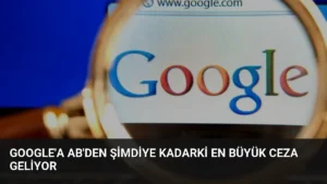 Google’a AB’den Şimdiye Kadarki En Büyük Ceza Geliyor