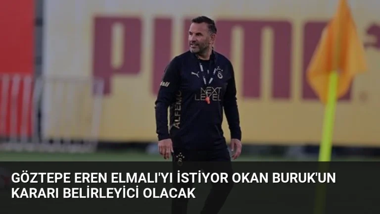 Göztepe Eren Elmalı’yı İstiyor Okan Buruk’un Kararı Belirleyici Olacak