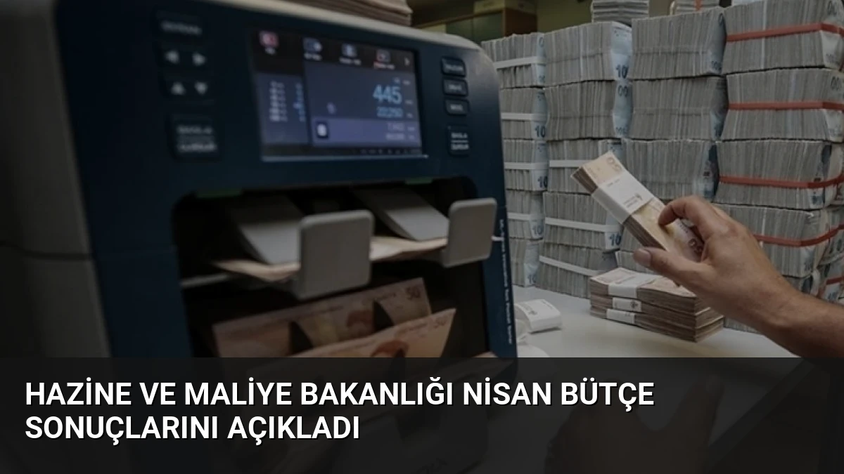 Hazine ve Maliye Bakanlığı Nisan Bütçe Sonuçlarını Açıkladı