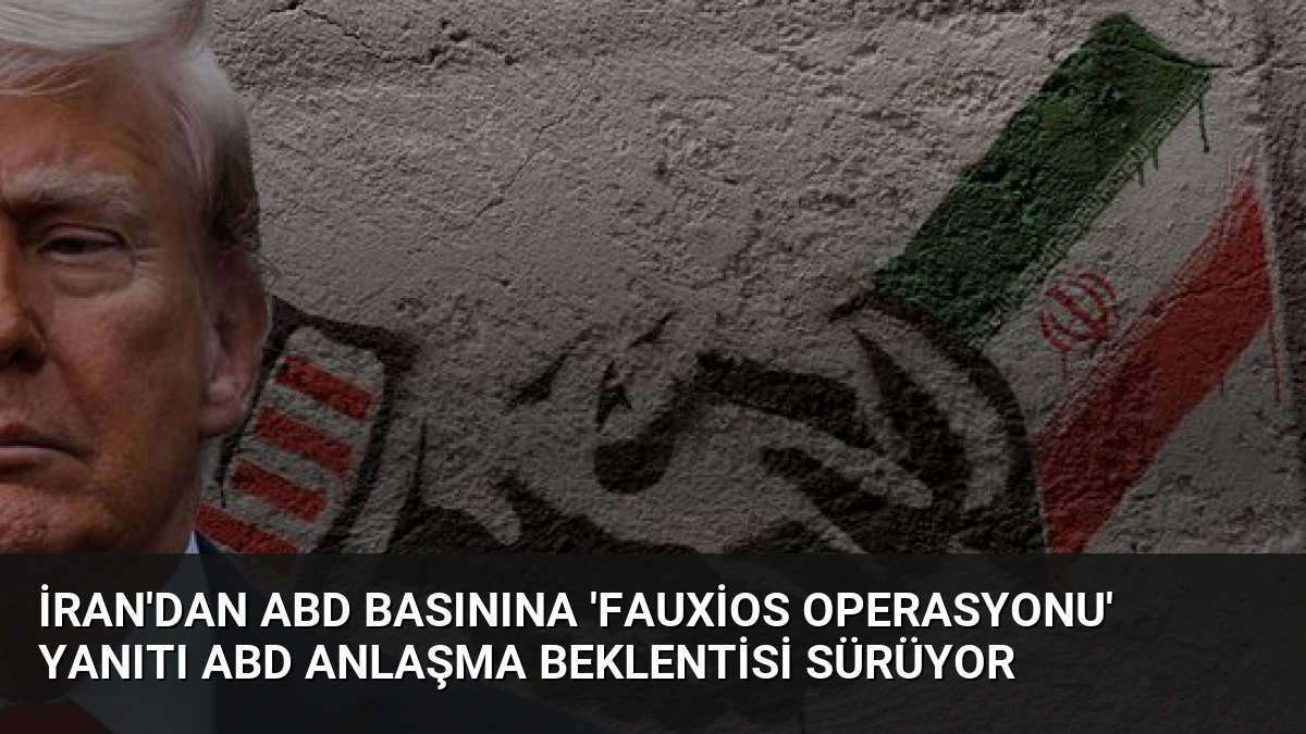 İran’dan ABD Basınına ‘Fauxios Operasyonu’ Yanıtı ABD Anlaşma Beklentisi Sürüyor
