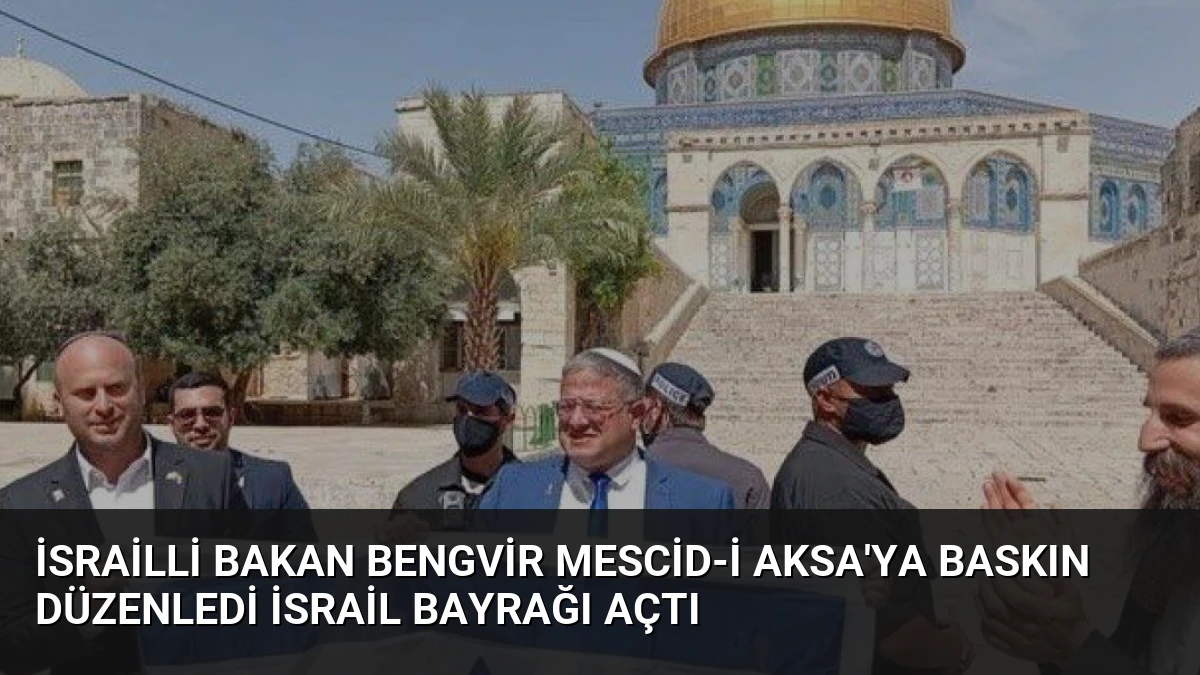 İsrailli Bakan BenGvir Mescid-i Aksa’ya Baskın Düzenledi İsrail Bayrağı Açtı