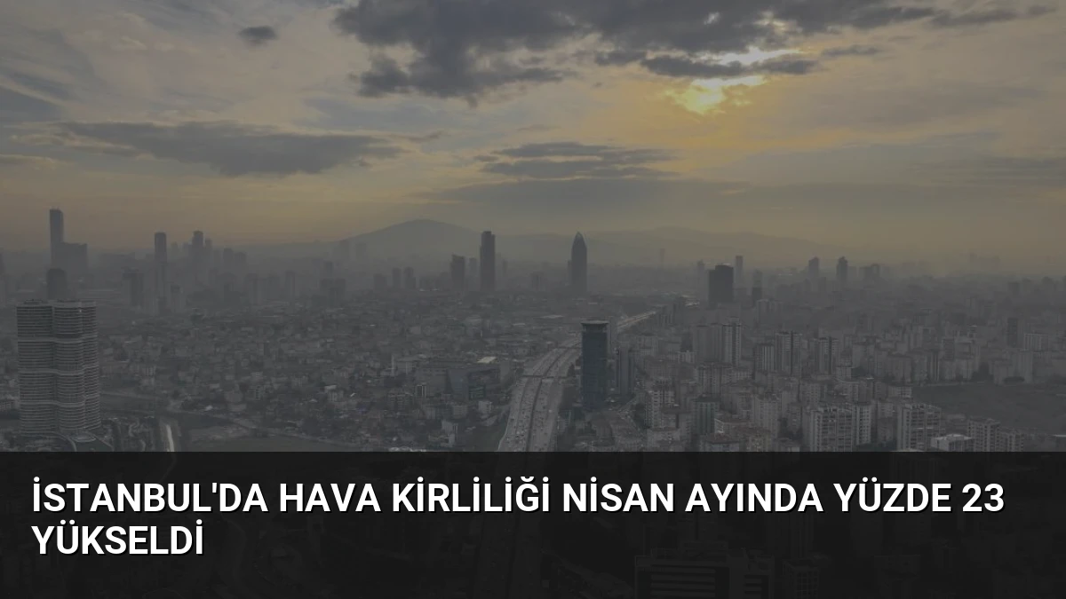 İstanbul’da Hava Kirliliği Nisan Ayında Yüzde 23 Yükseldi