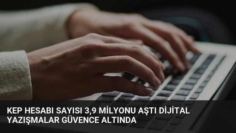 KEP Hesabı Sayısı 3,9 Milyonu Aştı Dijital Yazışmalar Güvence Altında