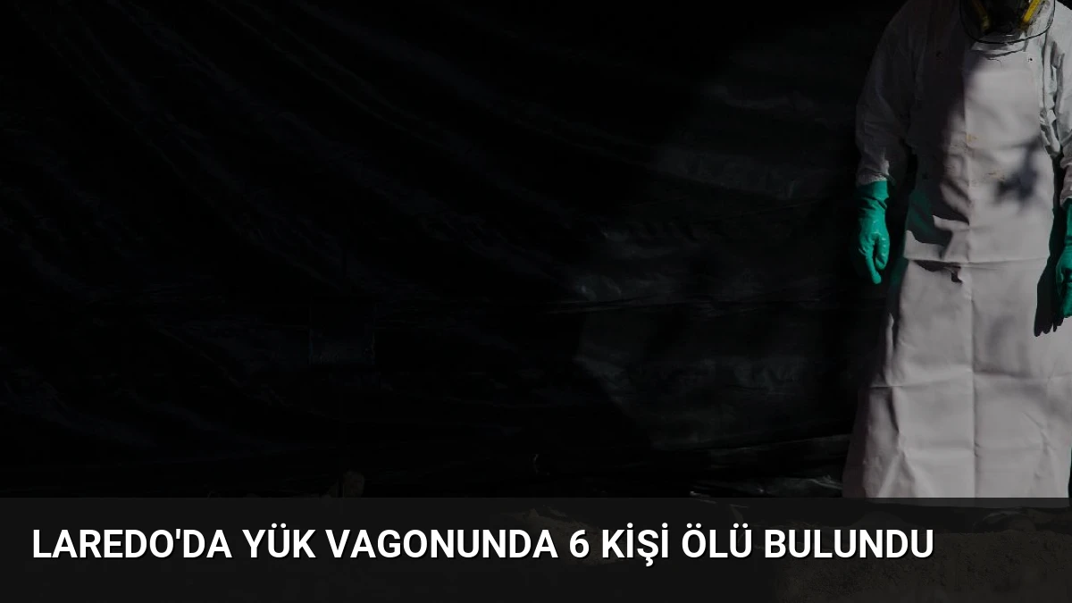 Laredo’da Yük Vagonunda 6 Kişi Ölü Bulundu