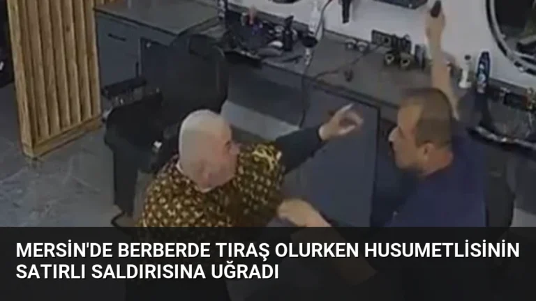 Mersin’de Berberde Tıraş Olurken Husumetlisinin Satırlı Saldırısına Uğradı