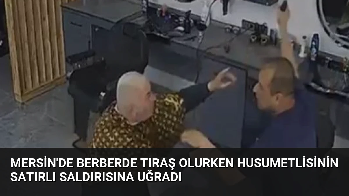 Mersin’de Berberde Tıraş Olurken Husumetlisinin Satırlı Saldırısına Uğradı
