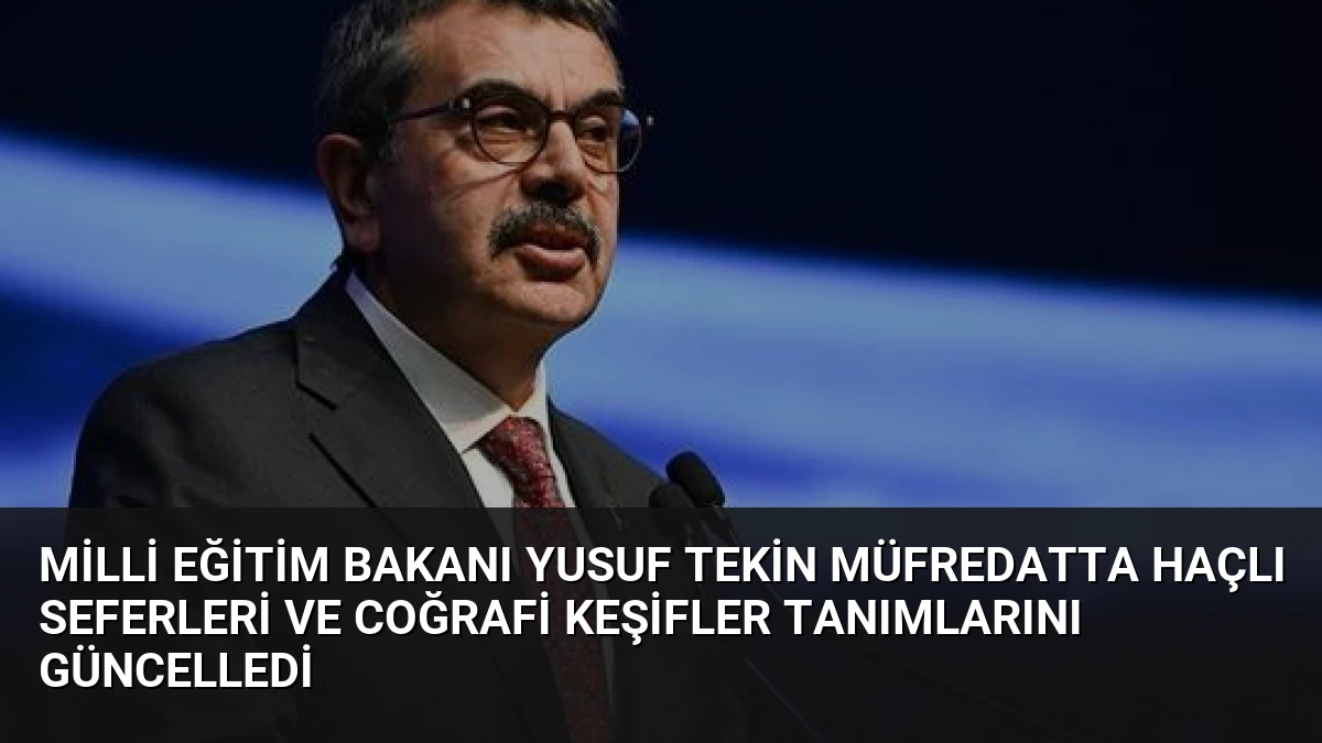 Milli Eğitim Bakanı Yusuf Tekin müfredatta Haçlı Seferleri ve Coğrafi Keşifler tanımlarını güncelledi
