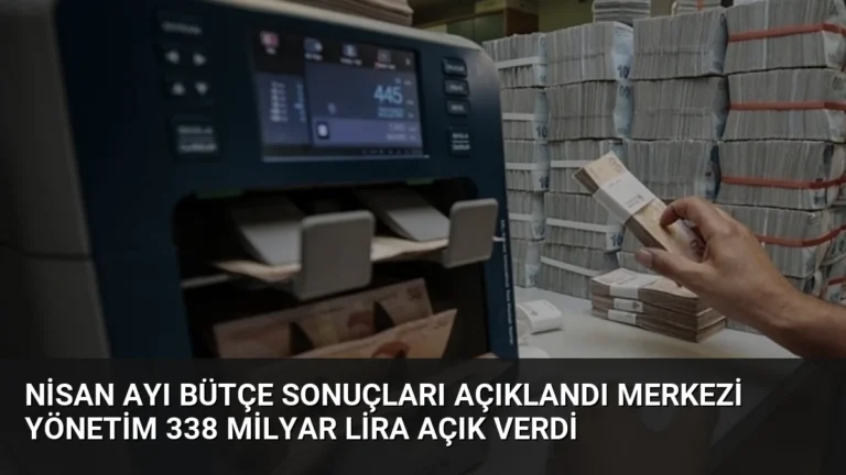 Nisan Ayı Bütçe Sonuçları Açıklandı Merkezi Yönetim 338 Milyar Lira Açık Verdi