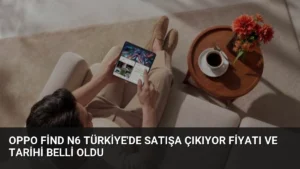 OPPO Find N6 Türkiye’de satışa çıkıyor Fiyatı ve tarihi belli oldu