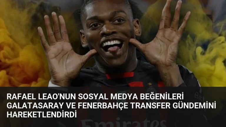 Rafael Leao’nun Sosyal Medya Beğenileri Galatasaray ve Fenerbahçe Transfer Gündemini Hareketlendirdi