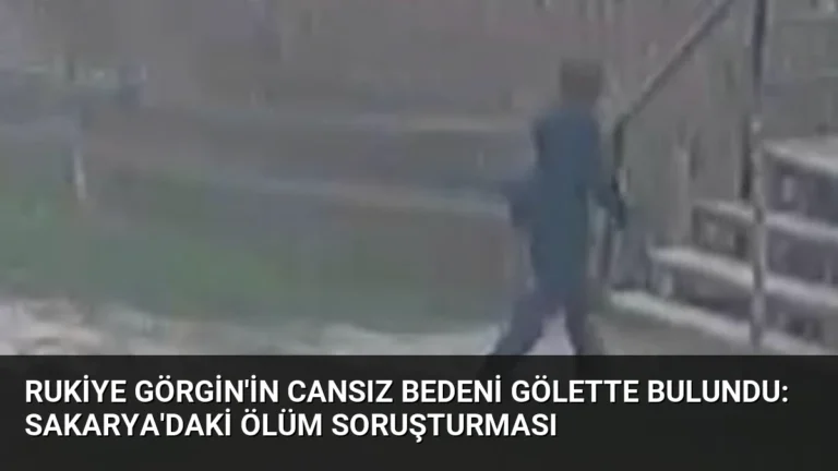 Rukiye Görgin’in Cansız Bedeni Gölette Bulundu: Sakarya’daki Ölüm Soruşturması