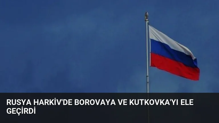Rusya Harkiv’de Borovaya ve Kutkovka’yı Ele Geçirdi
