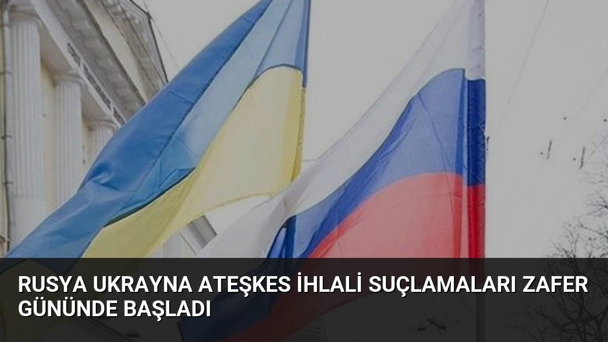 Rusya Ukrayna Ateşkes İhlali Suçlamaları Zafer Gününde Başladı