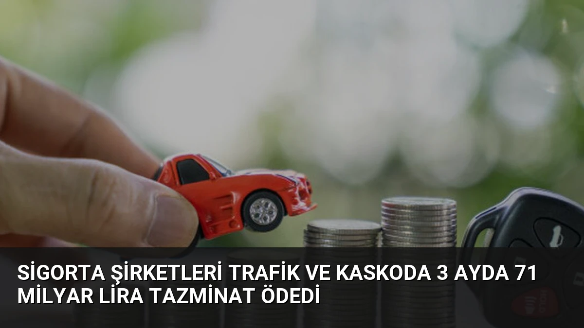 Sigorta Şirketleri Trafik ve Kaskoda 3 Ayda 71 Milyar Lira Tazminat Ödedi