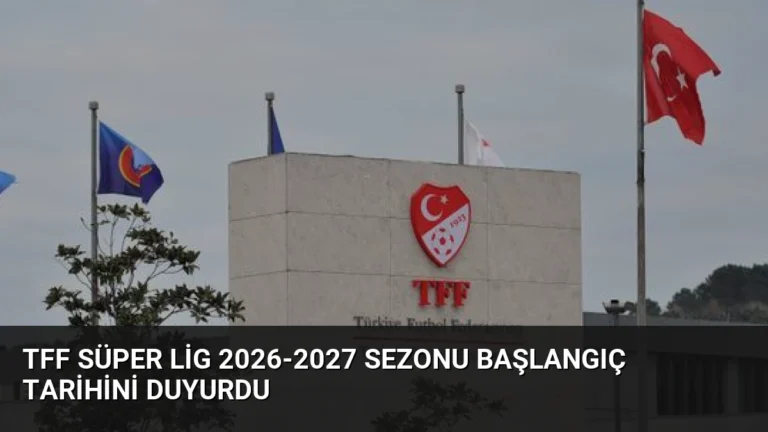 TFF Süper Lig 2026-2027 Sezonu Başlangıç Tarihini Duyurdu