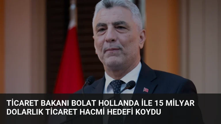 Ticaret Bakanı Bolat Hollanda ile 15 Milyar Dolarlık Ticaret Hacmi Hedefi Koydu