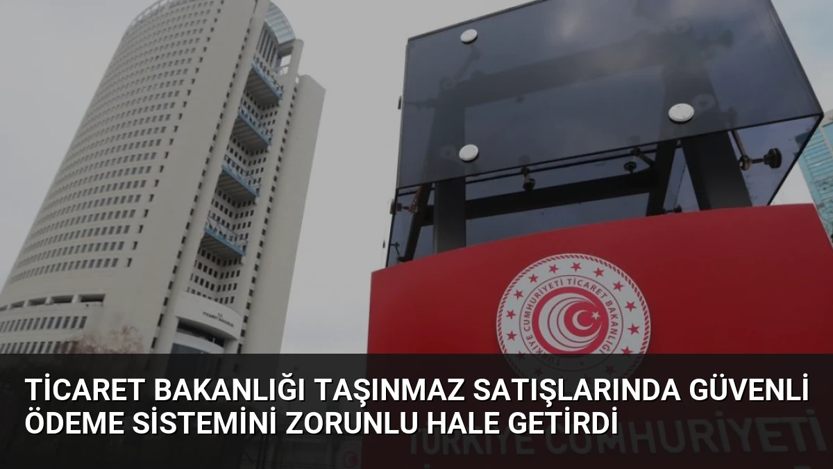 Ticaret Bakanlığı Taşınmaz Satışlarında Güvenli Ödeme Sistemini Zorunlu Hale Getirdi