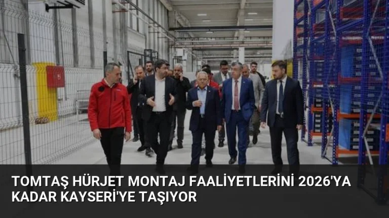 TOMTAŞ HÜRJET Montaj Faaliyetlerini 2026’ya Kadar Kayseri’ye Taşıyor