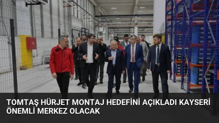 TOMTAŞ HÜRJET Montaj Hedefini Açıkladı Kayseri Önemli Merkez Olacak