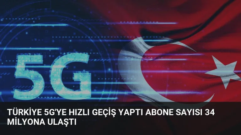 Türkiye 5G’ye Hızlı Geçiş Yaptı Abone Sayısı 34 Milyona Ulaştı