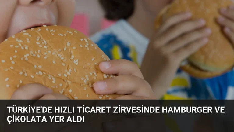 Türkiye’de Hızlı Ticaret Zirvesinde Hamburger ve Çikolata Yer Aldı