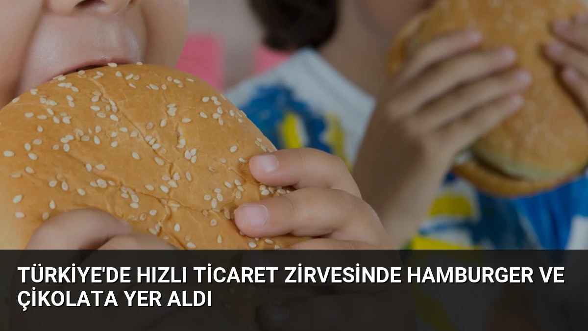 Türkiye’de Hızlı Ticaret Zirvesinde Hamburger ve Çikolata Yer Aldı