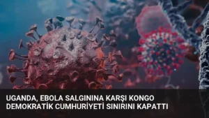 Uganda, Ebola Salgınına Karşı Kongo Demokratik Cumhuriyeti Sınırını Kapattı