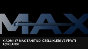 Xiaomi 17 Max Tanıtıldı Özellikleri ve Fiyatı Açıklandı