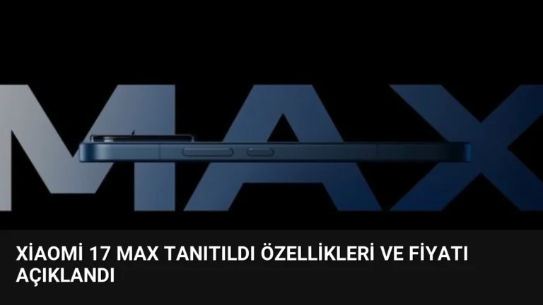 Xiaomi 17 Max Tanıtıldı Özellikleri ve Fiyatı Açıklandı