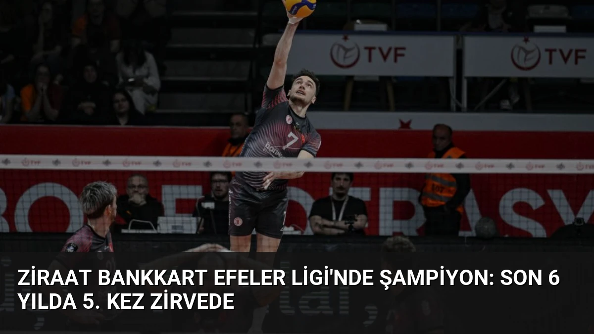Ziraat Bankkart Efeler Ligi’nde Şampiyon: Son 6 Yılda 5. Kez Zirvede