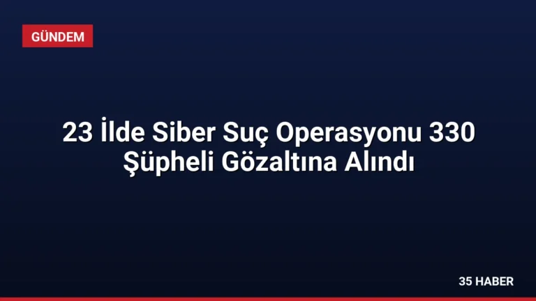 23 İlde Siber Suç Operasyonu 330 Şüpheli Gözaltına Alındı
