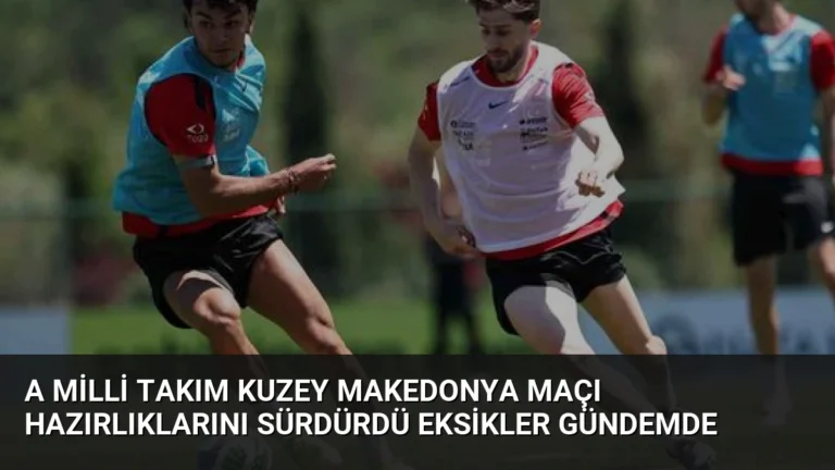 A Milli Takım Kuzey Makedonya Maçı Hazırlıklarını Sürdürdü Eksikler Gündemde