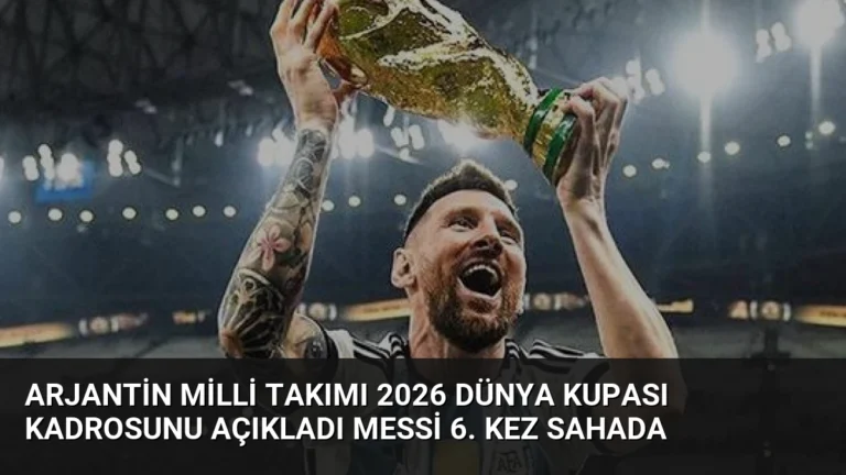 Arjantin Milli Takımı 2026 Dünya Kupası Kadrosunu Açıkladı Messi 6. Kez Sahada