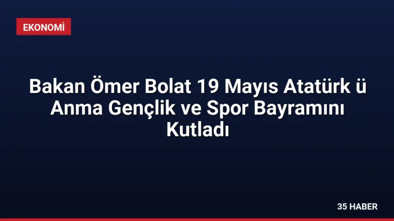 Bakan Ömer Bolat 19 Mayıs Atatürk ü Anma Gençlik ve Spor Bayramını Kutladı